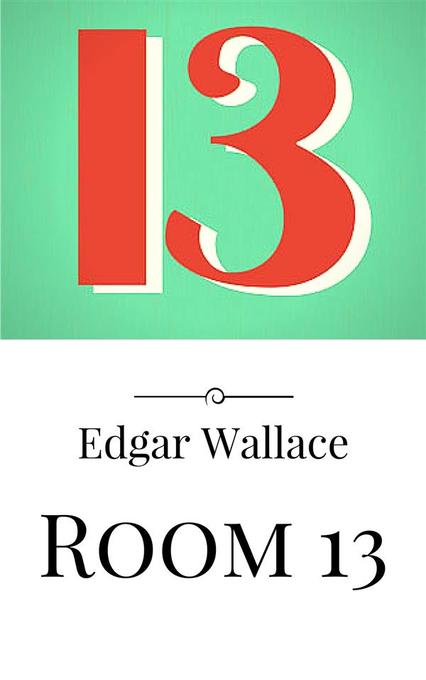 Room 13 als eBook Download von Edgar Wallace, Edgar Wallace, Edgar Wallace, Edgar Wallace - Edgar Wallace, Edgar Wallace, Edgar Wallace, Edgar Wallace