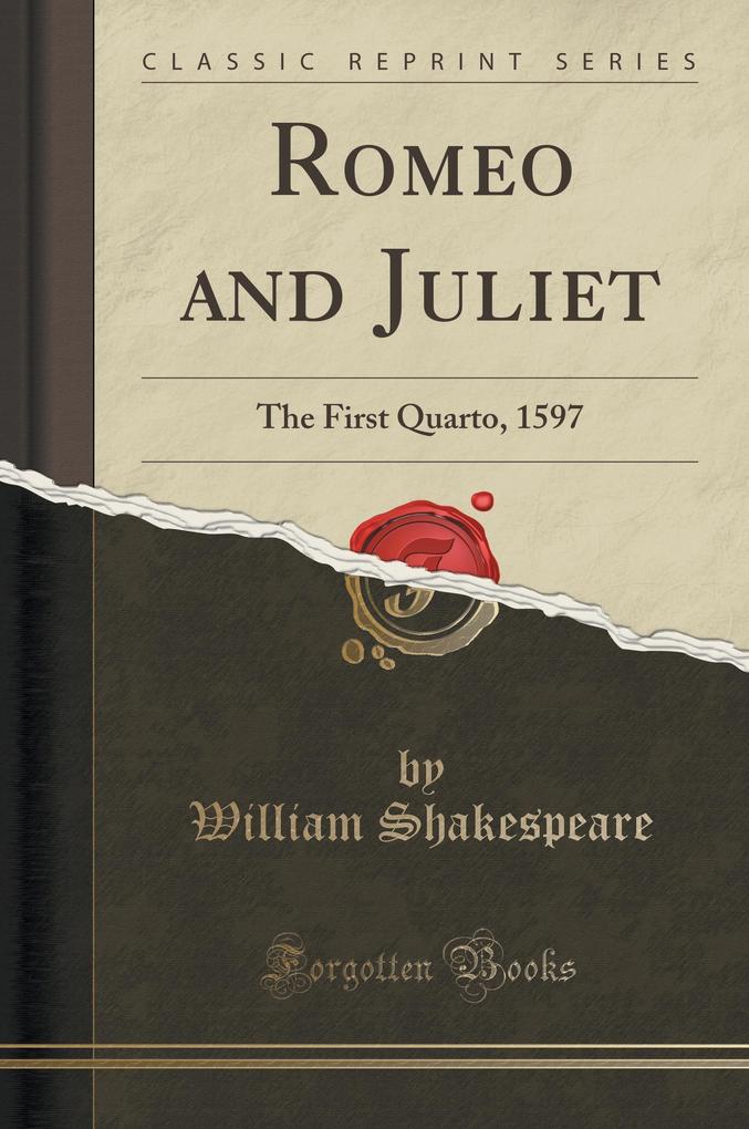 Romeo and Juliet: The First Quarto, 1597 (Classic Reprint): The First Quarto, 1597, a Facsimile (from the British Museum Copv, C 34, K 55) (Classic Reprint)