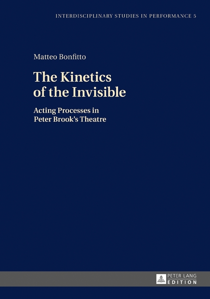 The Kinetics of the Invisible; Acting Processes in Peter Brook's Theatre (5) (Interdisciplinary Studies in Performance: Historical Narratives. Theater. Public Life)