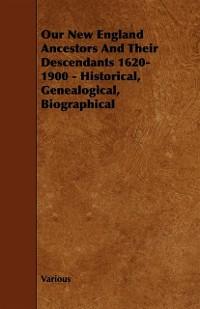 Our New England Ancestors and Their Descendants 1620-1900 - Historical, Genealogical, Biographical als eBook Download von Various Authors - Various Authors