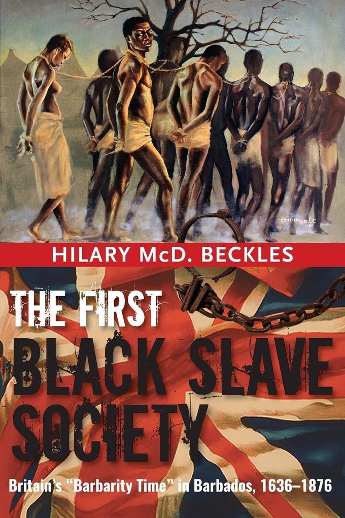 The First Black Slave Society: Britain's Barbarity Time in Barbados, 1636-1876 Hilary McD. Beckles Author