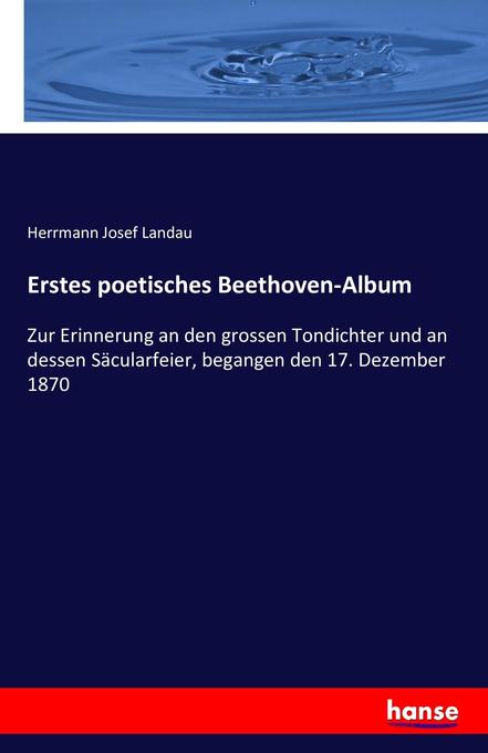 Erstes poetisches Beethoven-Album: Zur Erinnerung an den grossen Tondichter und an dessen Säcularfeier, begangen den 17. Dezember 1870
