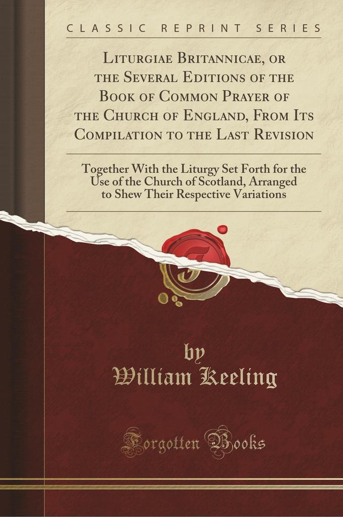 Liturgiae Britannicae, or the Several Editions of the Book of Common Prayer of the Church of England, From Its Compilation to the Last Revision al... - 1333886322