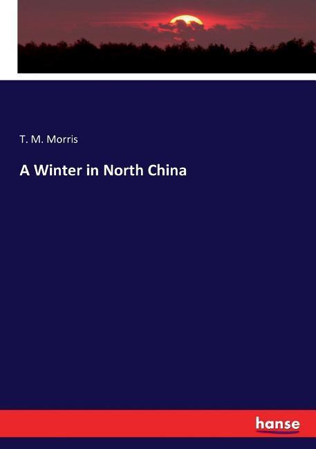 A Winter in North China als Buch von T. M. Morris - T. M. Morris