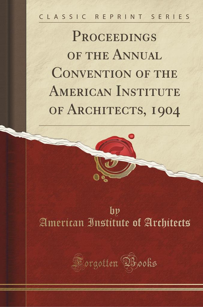 Proceedings of the Annual Convention of the American Institute of Architects, 1904 (Classic Reprint) als Taschenbuch von American Institute Of Arc... - 1333981937