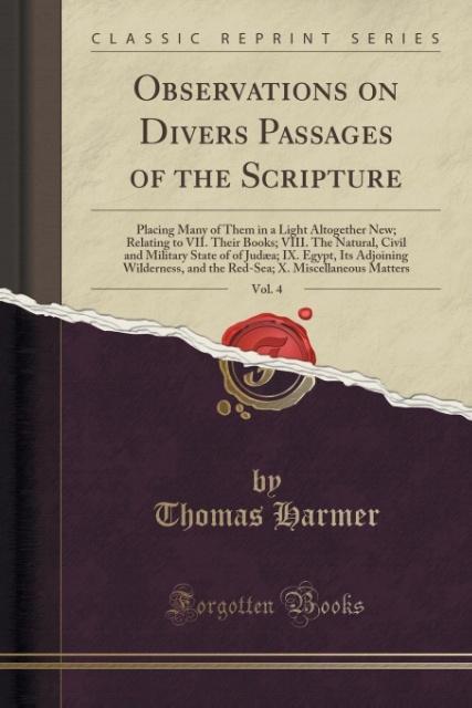 Observations on Divers Passages of the Scripture, Vol. 4: Placing Many of Them in a Light Altogether New; Relating to VII. Their Books; VIII. The Natural, Civil and Military State of of Judæa; IX. Egypt, Its Adjoining Wilderness, and the Red-Sea; X. Misc