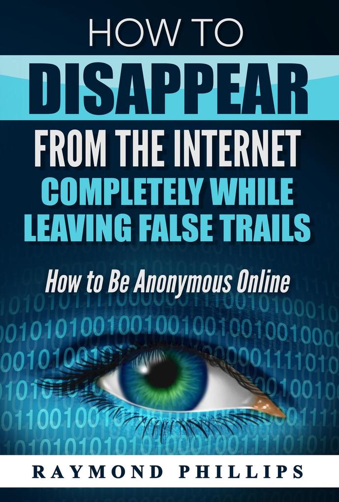 How to Disappear From The Internet Completely While Leaving False Trails als eBook Download von Raymond Phillips - Raymond Phillips