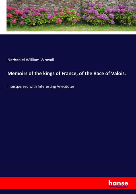 Memoirs of the kings of France, of the Race of Valois. als Buch von Nathaniel William Wraxall