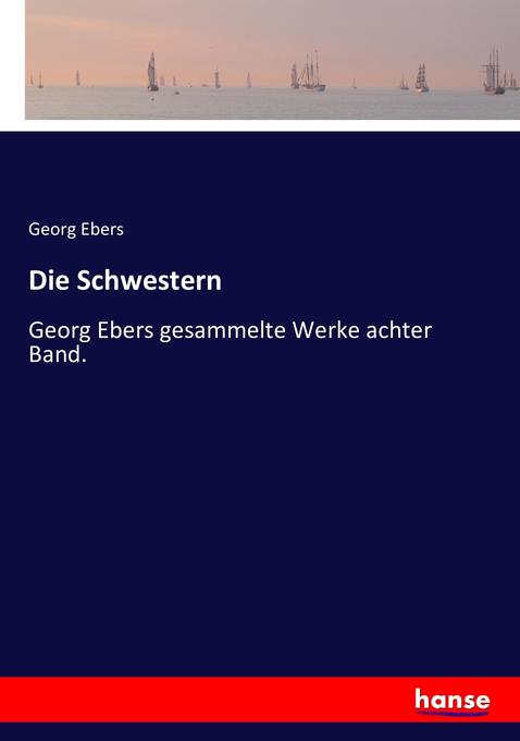 Die Schwestern: Georg Ebers gesammelte Werke achter Band.