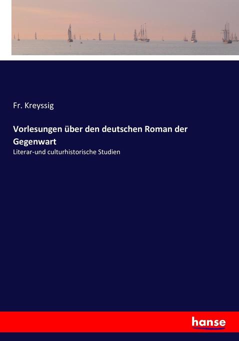 Vorlesungen über den deutschen Roman der Gegenwart: Literar-und culturhistorische Studien