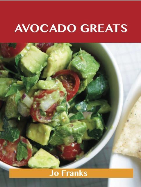 Avocado Greats: Delicious Avocado Recipes, The Top 100 Avocado Recipes als eBook Download von Jo Franks - Jo Franks