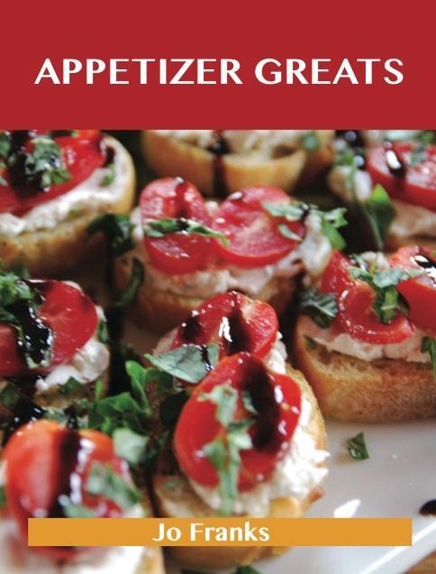 Appetizer Greats: Delicious Appetizer Recipes, The Top 100 Appetizer Recipes als eBook Download von Jo Franks - Jo Franks