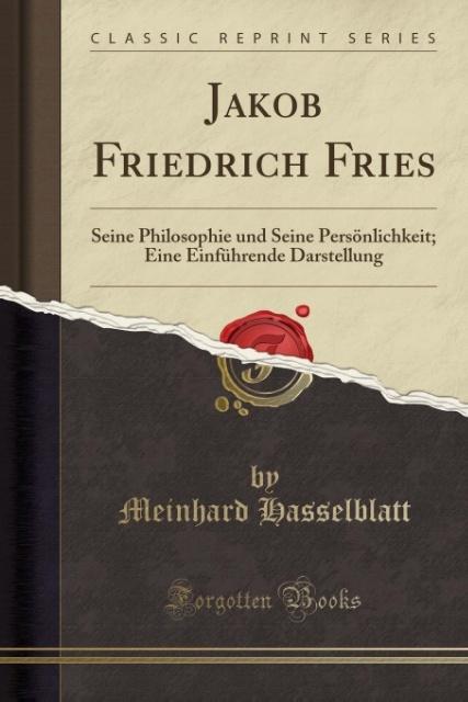 Jakob Friedrich Fries: Seine Philosophie und Seine Persönlichkeit; Eine Einführende Darstellung (Classic Reprint)