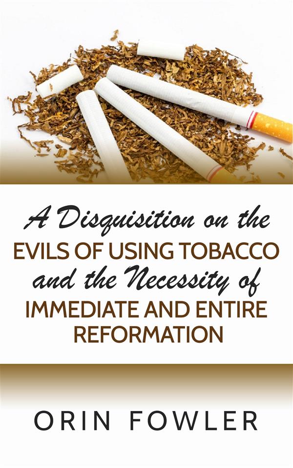 A Disquisition on the Evils of Using Tobacco and the Necessity of Immediate and Entire Reformation als eBook Download von Orin Fowler
