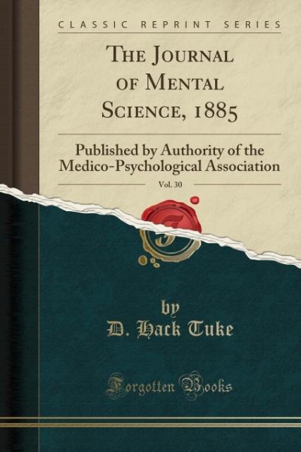 The Journal of Mental Science, 1885, Vol. 30: Published by Authority of the Medico-Psychological Association (Classic Reprint)