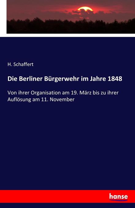 Die Berliner Bürgerwehr im Jahre 1848: Von ihrer Organisation am 19. März bis zu ihrer Auflösung am 11. November
