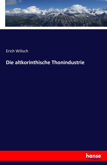 Die altkorinthische Thonindustrie als Buch von Erich Wilisch - Erich Wilisch