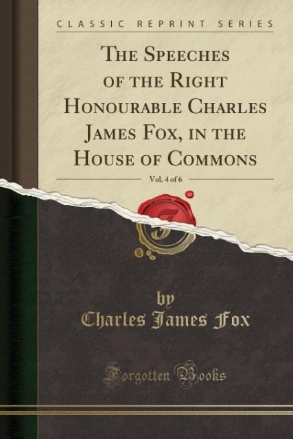 The Speeches of the Right Honourable Charles James Fox, in the House of Commons, Vol. 4 of 6 (Classic Reprint) als Taschenbuch von Charles James Fox - 1334930678