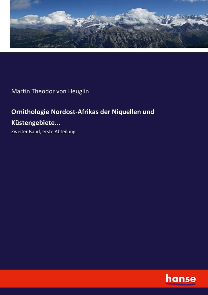Ornithologie Nordost-Afrikas der Niquellen und Küstengebiete...: Zweiter Band, erste Abteilung