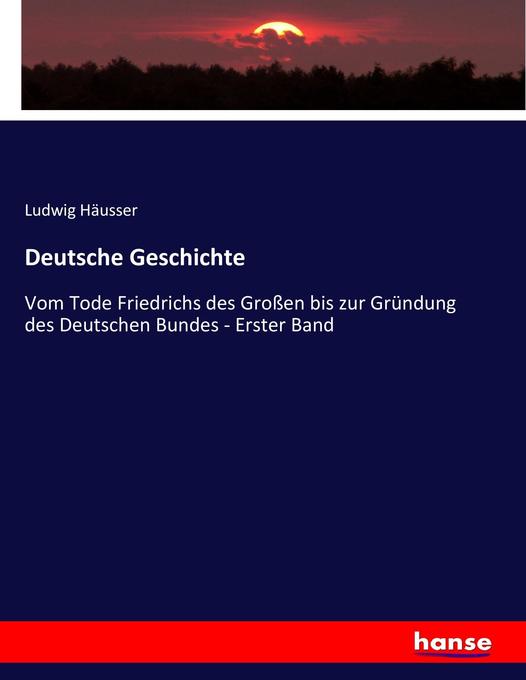 Deutsche Geschichte: Vom Tode Friedrichs des Großen bis zur Gründung des Deutschen Bundes - Erster Band