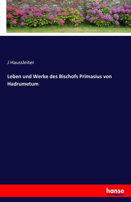 Leben und Werke des Bischofs Primasius von Hadrumetum als Buch von J Haussleiter - J Haussleiter