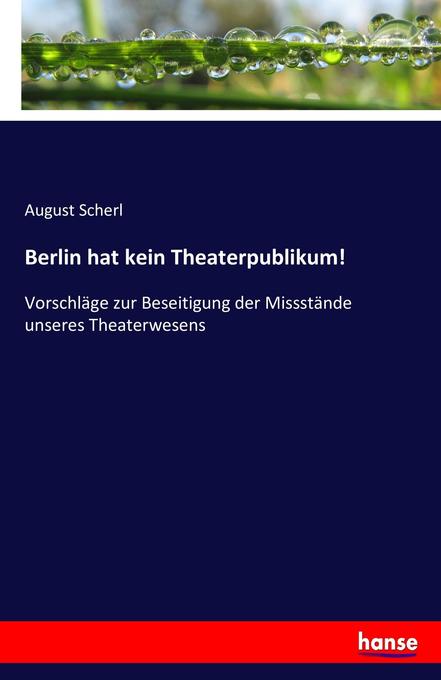 Berlin hat kein Theaterpublikum!: Vorschläge zur Beseitigung der Missstände unseres Theaterwesens