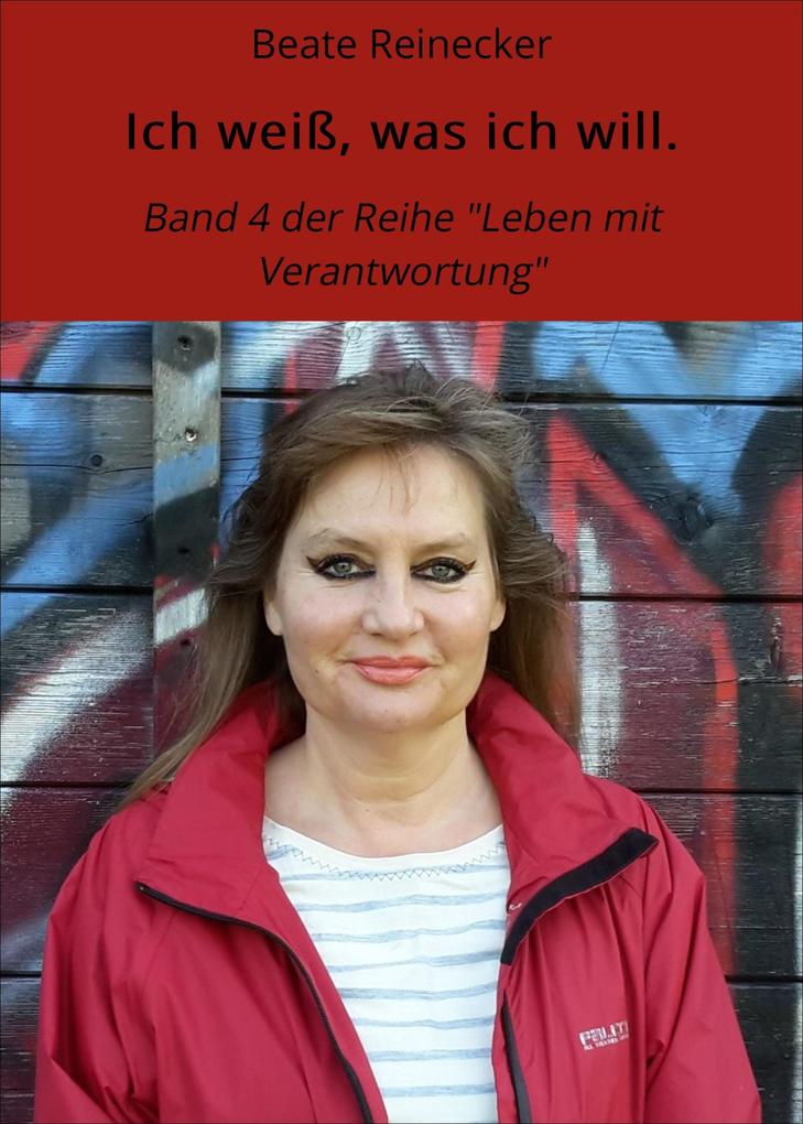Ich weiÃ?, was ich will.: Band 4 der Reihe Leben mit Verantwortung Beate Reinecker Author
