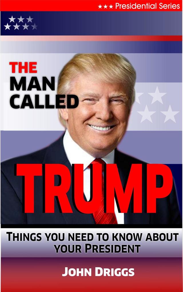 The Man Called Trump: Things You Never Knew About Your President als eBook Download von John Driggs - John Driggs