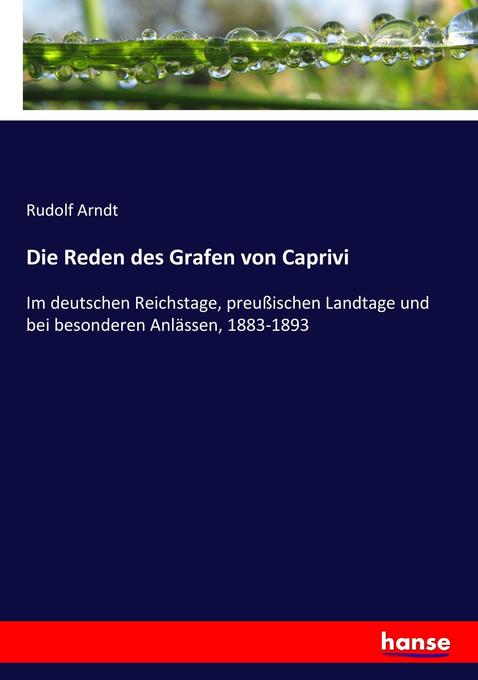Die Reden des Grafen von Caprivi: Im deutschen Reichstage, preußischen Landtage und bei besonderen Anlässen, 1883-1893