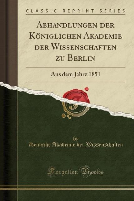 Abhandlungen der Königlichen Akademie der Wissenschaften zu Berlin: Aus dem Jahre 1851 (Classic Reprint)