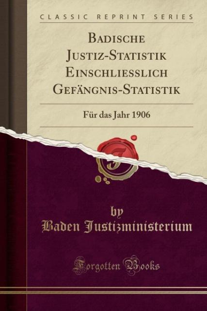 Badische Justiz-Statistik Einschliesslich Gefängnis-Statistik: Für das Jahr 1906 (Classic Reprint)