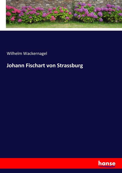Johann Fischart von Strassburg Wilhelm Wackernagel Author