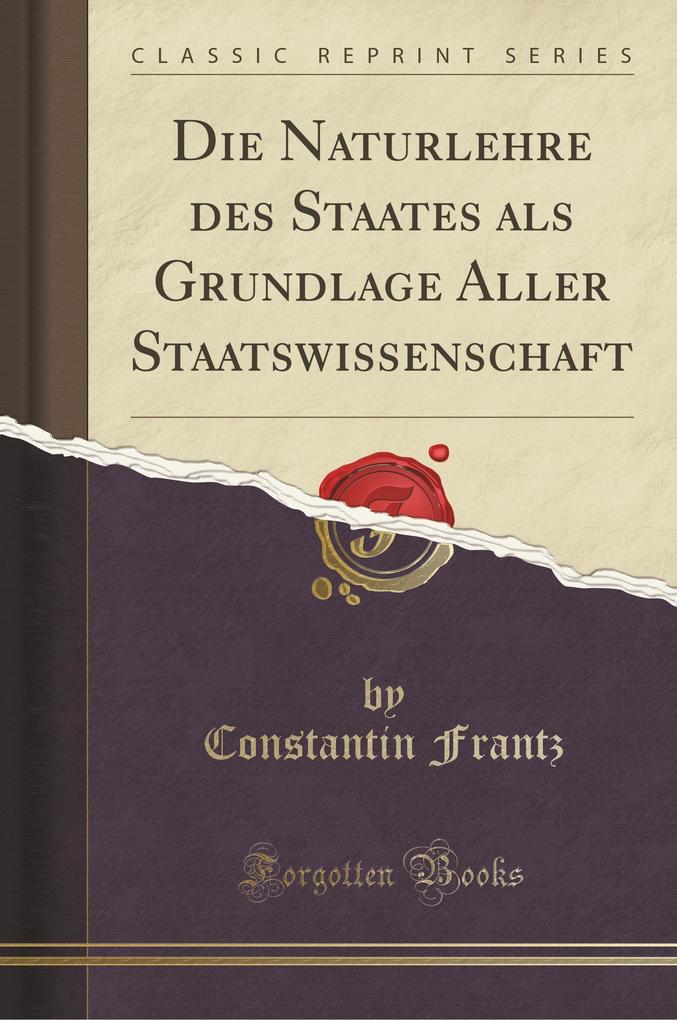 Die Naturlehre des Staates als Grundlage Aller Staatswissenschaft (Classic Reprint)