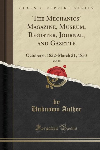 The Mechanics' Magazine, Museum, Register, Journal, and Gazette, Vol. 18: October 6, 1832-March 31, 1833 (Classic Reprint)