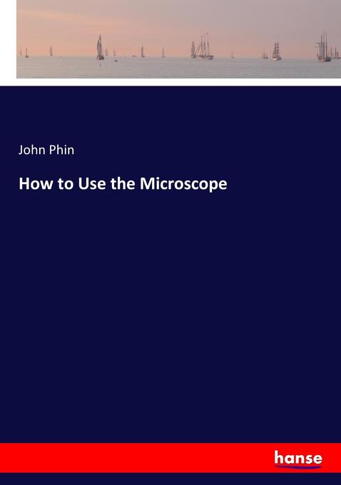 How to Use the Microscope als Buch von John Phin