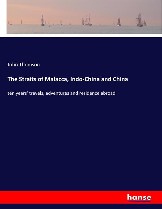 The Straits of Malacca, Indo-China and China: ten years' travels, adventures and residence abroad