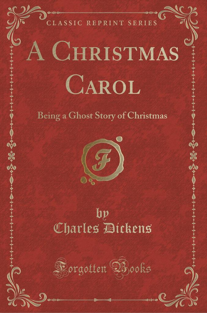A Christmas Carol: Being a Ghost Story of Christmas (Classic Reprint)