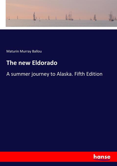 The new Eldorado: A summer journey to Alaska. Fifth Edition Maturin Murray Ballou Author