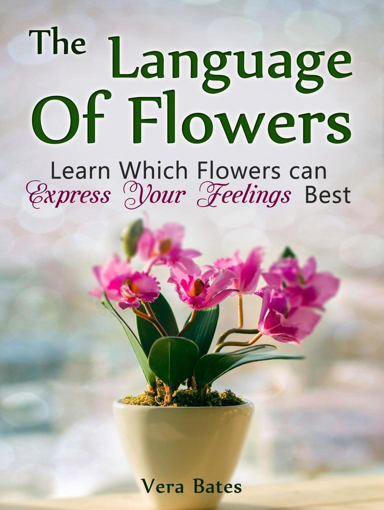 The Language Of Flowers: Learn Which Flowers can Express Your Feelings Best als eBook Download von Vera Bates