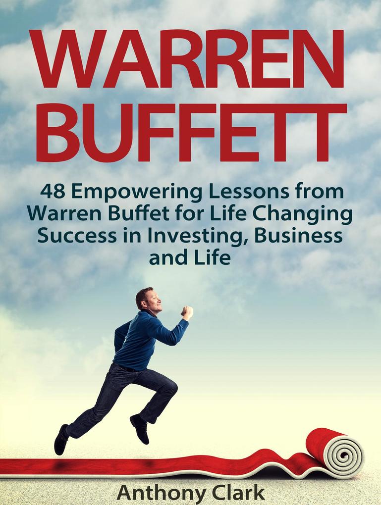 Warren Buffett: 48 Empowering Lessons from Warren Buffet for Life Changing Success in Investing Business and Life