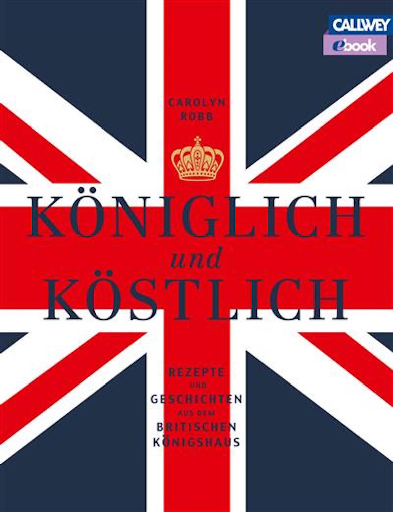 Königlich und Köstlich: Rezepte und Geschichten aus dem britischen Königshaus Carolyn Robb Author