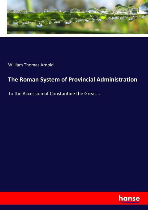 The Roman System of Provincial Administration: To the Accession of Constantine the Great...