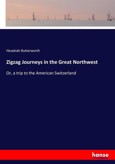 Zigzag Journeys in the Great Northwest: Or, a trip to the American Switzerland