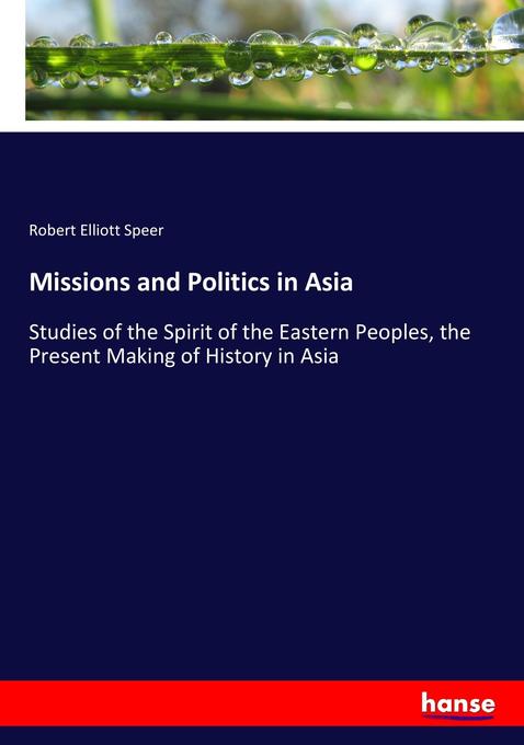 Missions and Politics in Asia: Studies of the Spirit of the Eastern Peoples, the Present Making of History in Asia