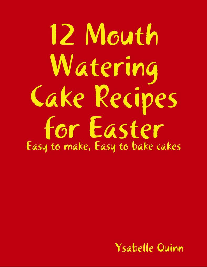 12 Mouth Watering Cake Recipes for Easter als eBook Download von Ysabelle Quinn - Ysabelle Quinn