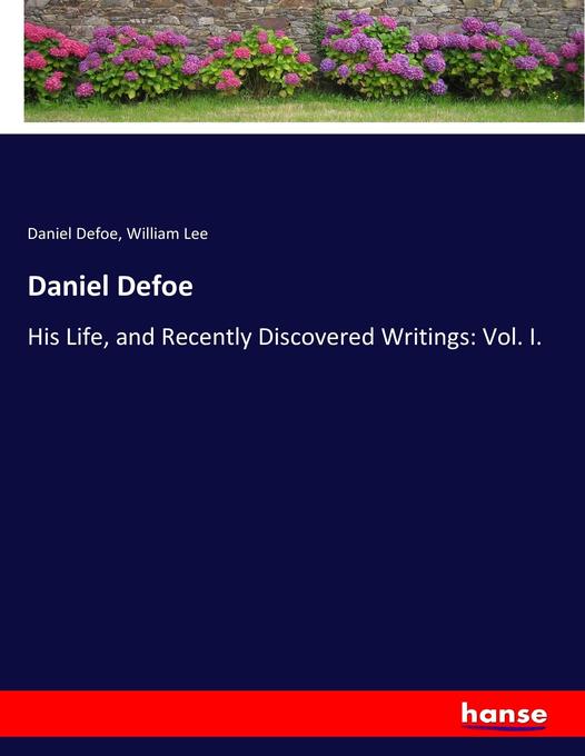 Daniel Defoe: His Life, and Recently Discovered Writings: Vol. I.
