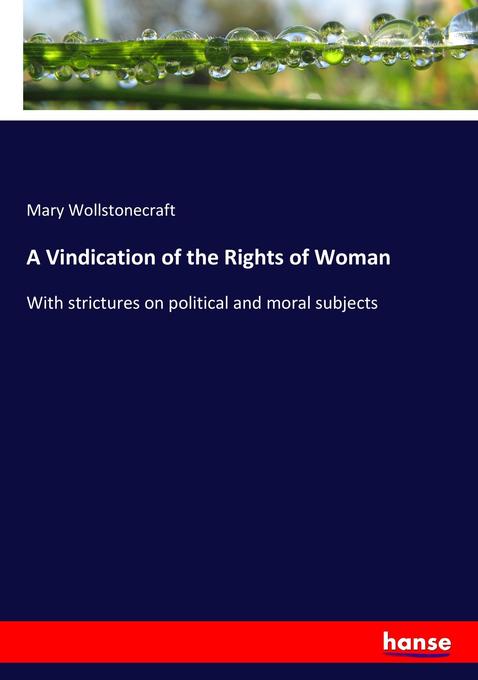 A Vindication of the Rights of Woman: With strictures on political and moral subjects