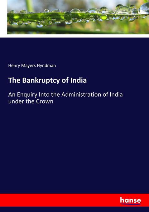 The Bankruptcy of India: An Enquiry Into the Administration of India under the Crown