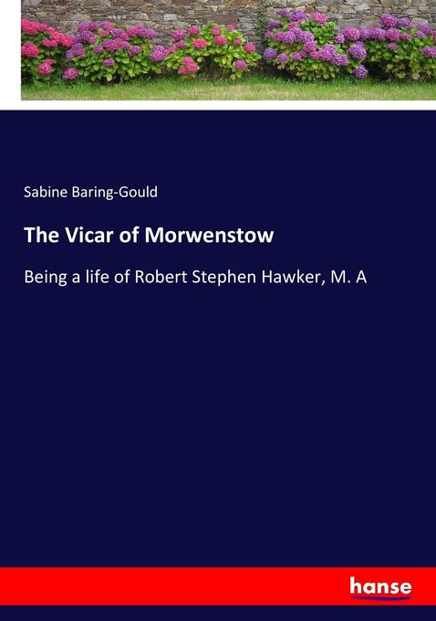 The Vicar of Morwenstow: Being a life of Robert Stephen Hawker, M. A Sabine Baring-Gould Author