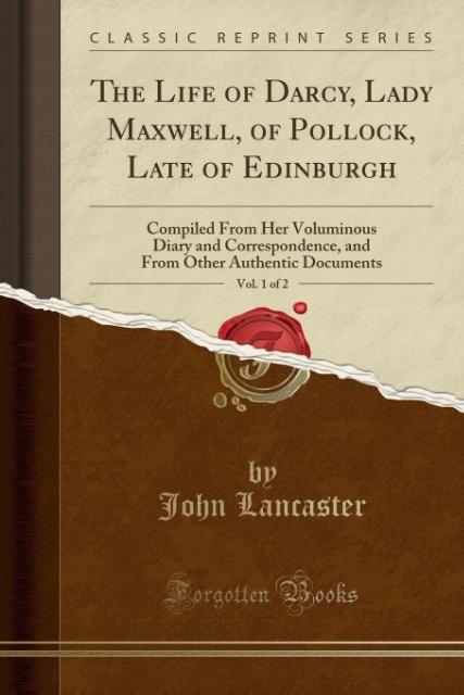 The Life of Darcy, Lady Maxwell, of Pollock, Late of Edinburgh, Vol. 1 of 2 als Taschenbuch von John Lancaster